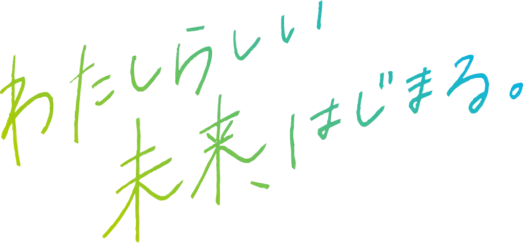 わたしらしい未来、はじまる。